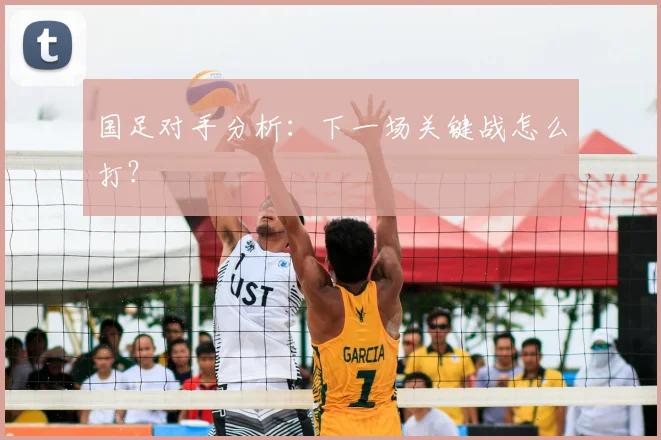 国足对手分析：下一场关键战怎么打？