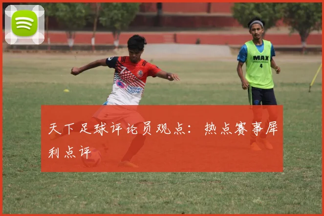 天下足球评论员观点:热点赛事犀利点评