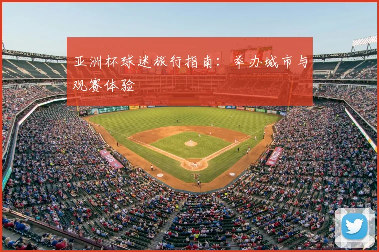 亚洲杯球迷旅行指南：举办城市与观赛体验