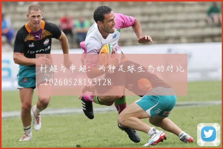 村超与中超:两种足球生态的对比_20260528193128