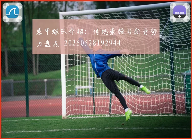 意甲球队介绍：传统豪强与新晋势力盘点_20260528192944