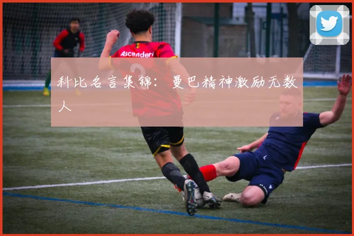 科比名言集锦：曼巴精神激励无数人