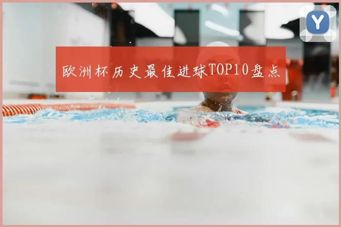 欧洲杯历史最佳进球TOP10盘点
