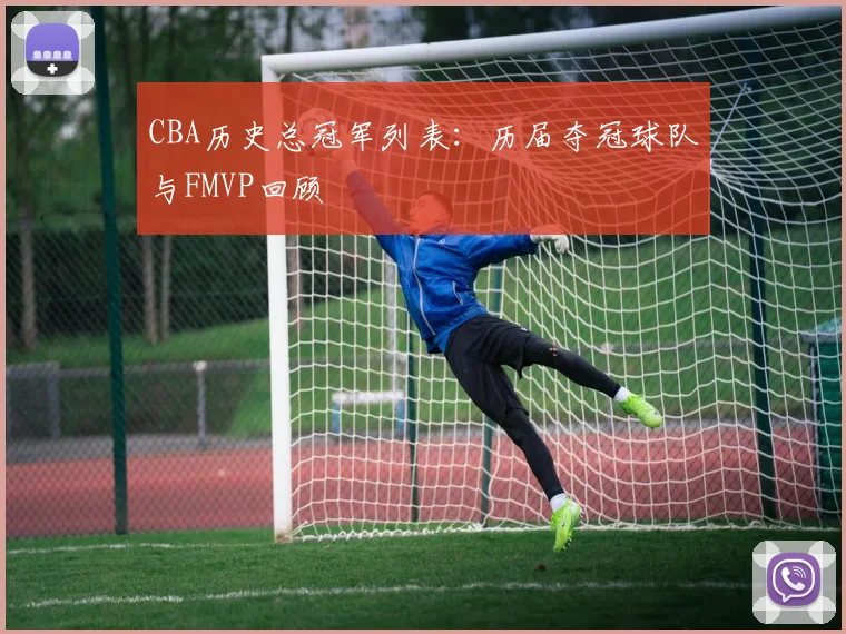CBA历史总冠军列表：历届夺冠球队与FMVP回顾