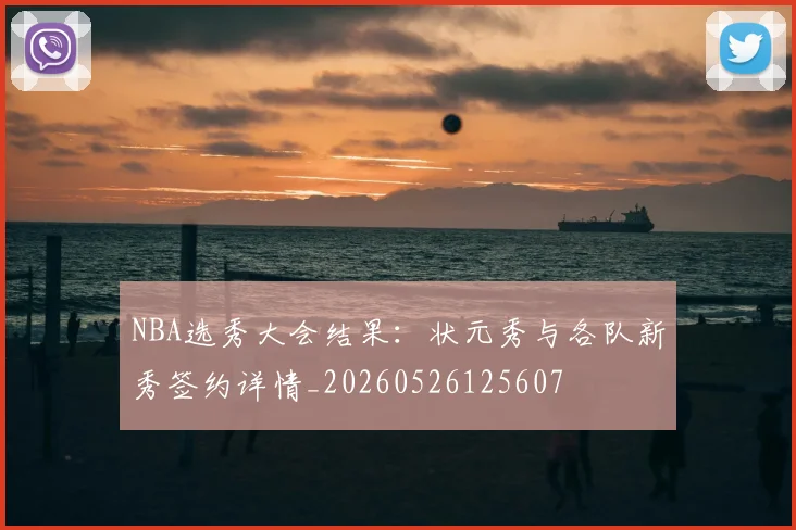 NBA选秀大会结果：状元秀与各队新秀签约详情_20260526125607