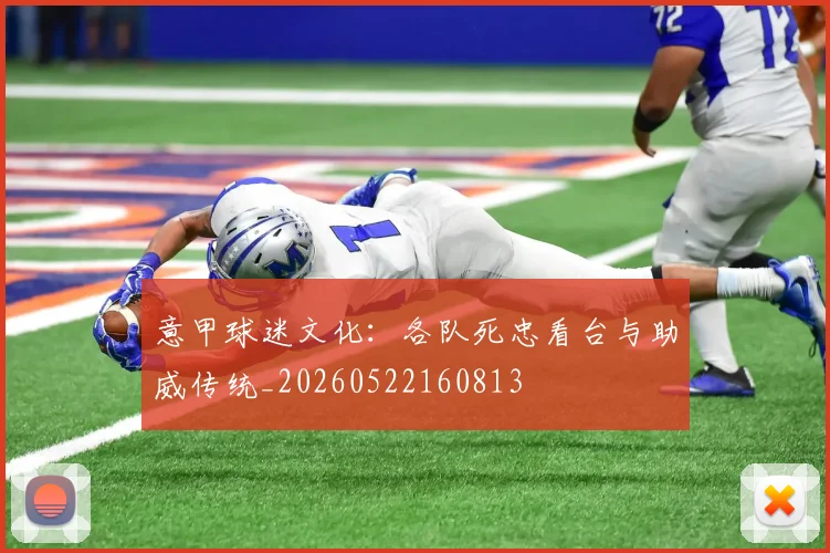 意甲球迷文化:各队死忠看台与助威传统_20260522160813