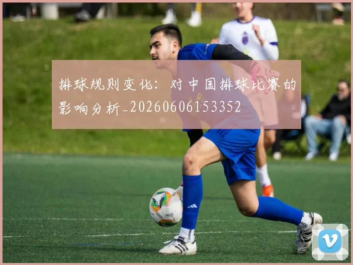 排球规则变化:对中国排球比赛的影响分析_20260606153352