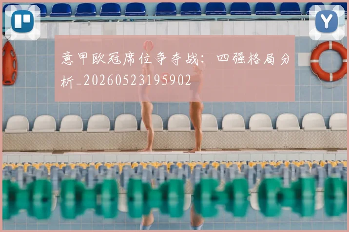 意甲欧冠席位争夺战：四强格局分析_20260523195902