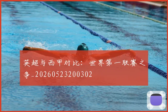 英超与西甲对比：世界第一联赛之争_20260523200302