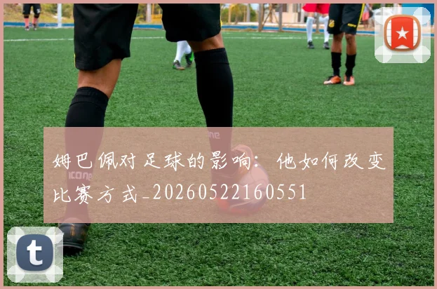 姆巴佩对足球的影响：他如何改变比赛方式_20260522160551