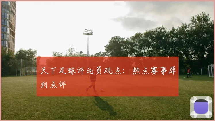 天下足球评论员观点：热点赛事犀利点评