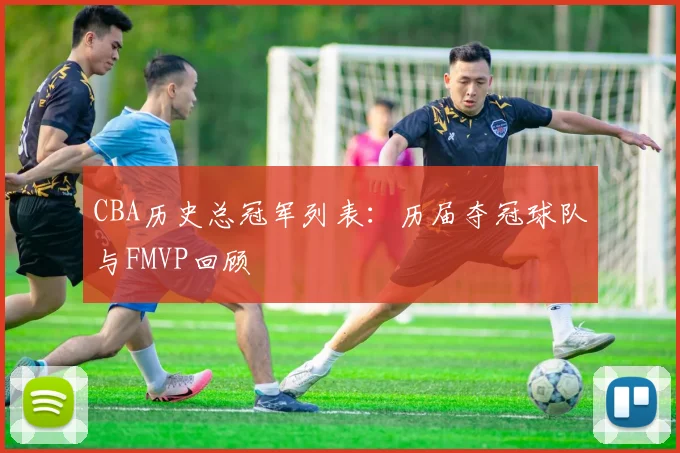 CBA历史总冠军列表：历届夺冠球队与FMVP回顾
