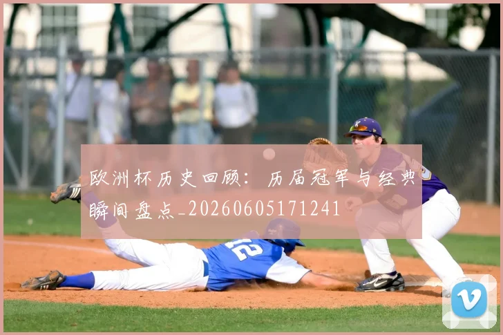 欧洲杯历史回顾：历届冠军与经典瞬间盘点_20260605171241