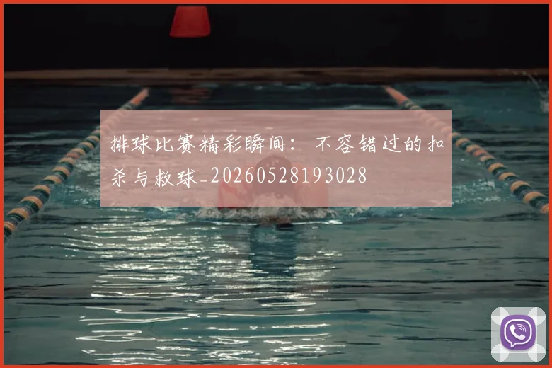 排球比赛精彩瞬间：不容错过的扣杀与救球_20260528193028