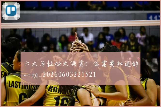 六大马拉松大满贯：你需要知道的一切_20260603221521