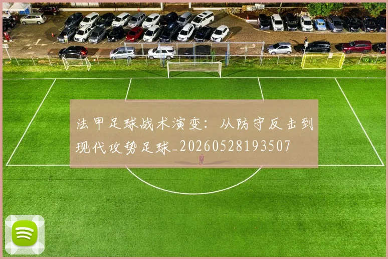 法甲足球战术演变：从防守反击到现代攻势足球_20260528193507