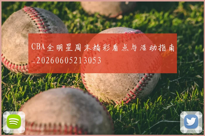 CBA全明星周末精彩看点与活动指南_20260605213053