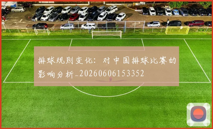 排球规则变化：对中国排球比赛的影响分析_20260606153352